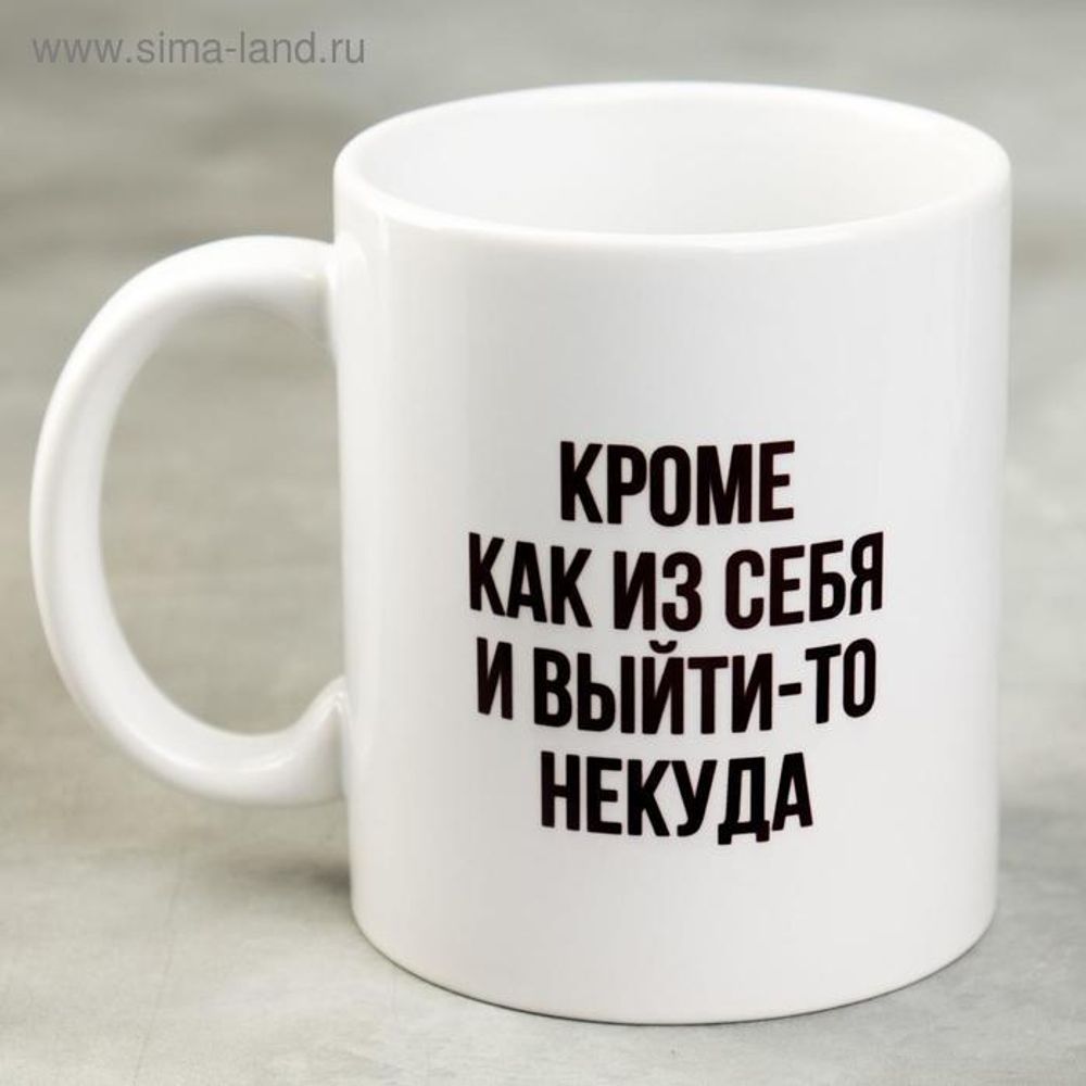Кружка «Кроме как из себя и выйти-то некуда» 300 мл.