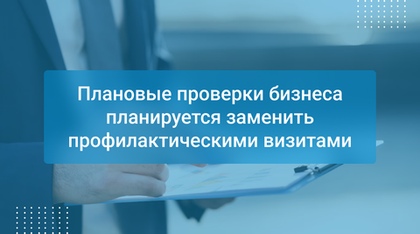Плановые проверки бизнеса планируется заменить профилактическими визитами