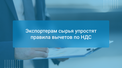 Экспортерам сырья упростят правила вычетов по НДС