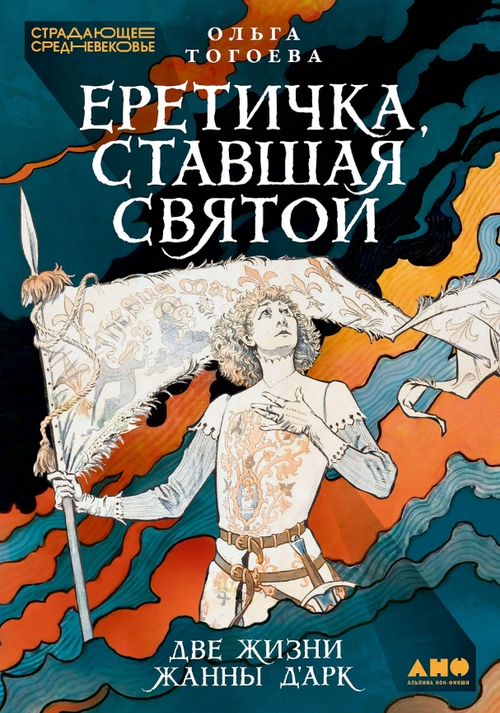 Еретичка, ставшая святой: Две жизни Жанны д'Арк