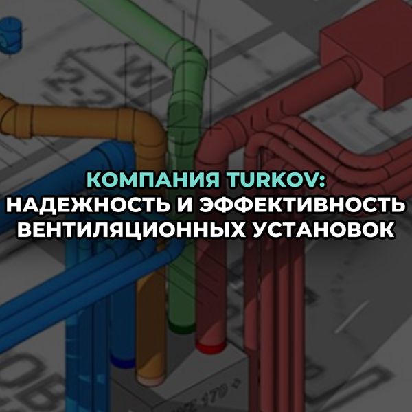 Компания TURKOV: надежность и эффективность вентиляционных установок Компания TURKOV: надежность и эффективность вентиляционных установок
