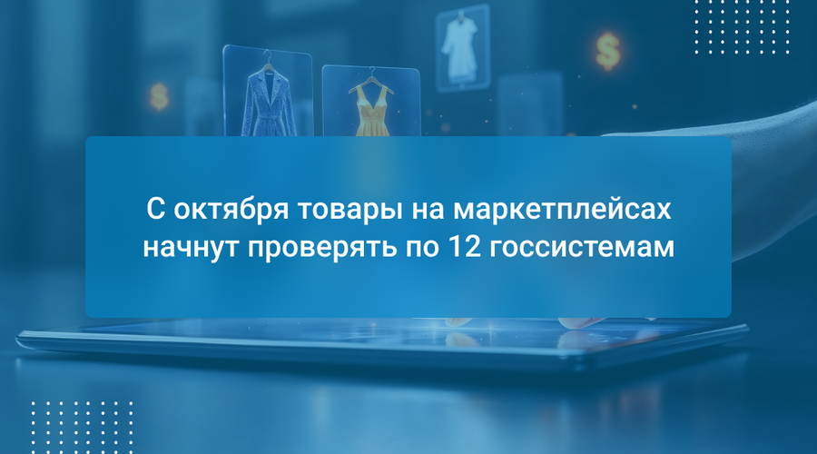 С октября товары на маркетплейсах начнут проверять по 12 госсистемам