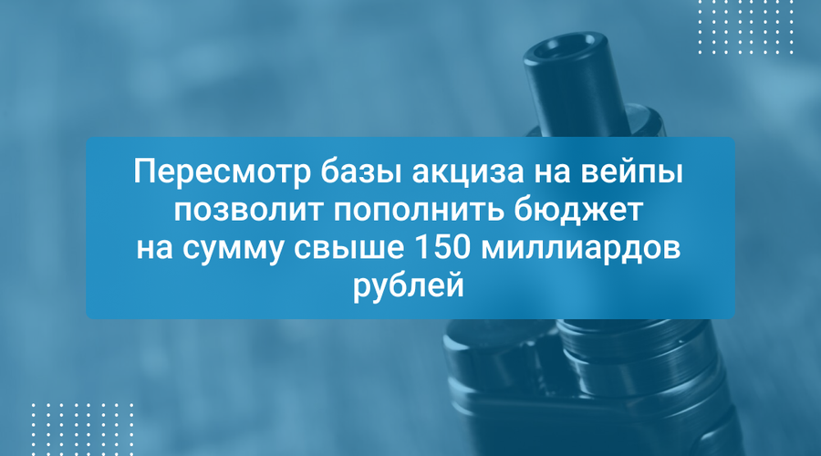 Пересмотр базы акциза на вейпы позволит пополнить бюджет на сумму свыше 150 миллиардов рублей