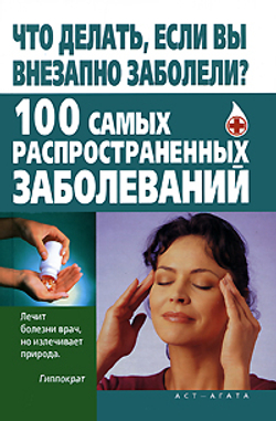 Что делать, если вы внезапно заболели? 100 самых распространенных заболеваний