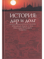 История: дар и долг. Юбилейный сборник в честь Александра Васильевича Назаренко