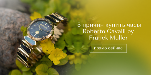 5 причин купить часы Roberto Cavalli by Franck Muller прямо сейчас 5 причин купить часы Roberto Cavalli by Franck Muller прямо сейчас