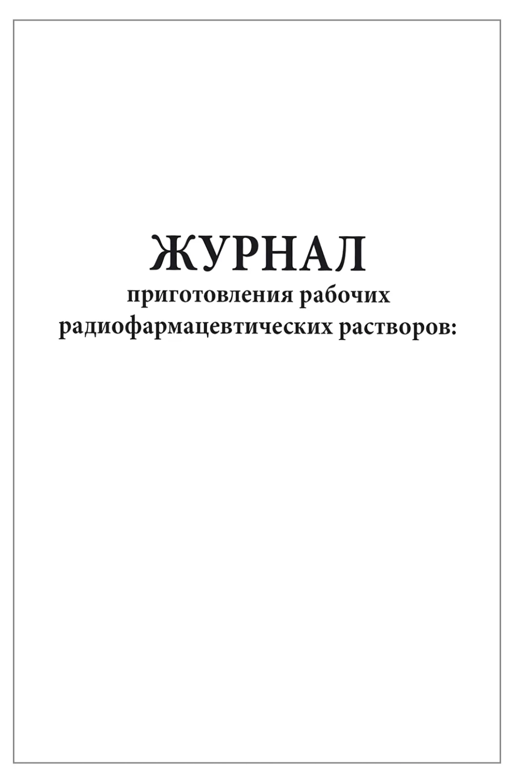 Журнал приготовления рабочих радиофармацевтических растворов 60 страниц мягкая обложка шнуровка Приказ №8 к МУ 2.6.1.1892-04