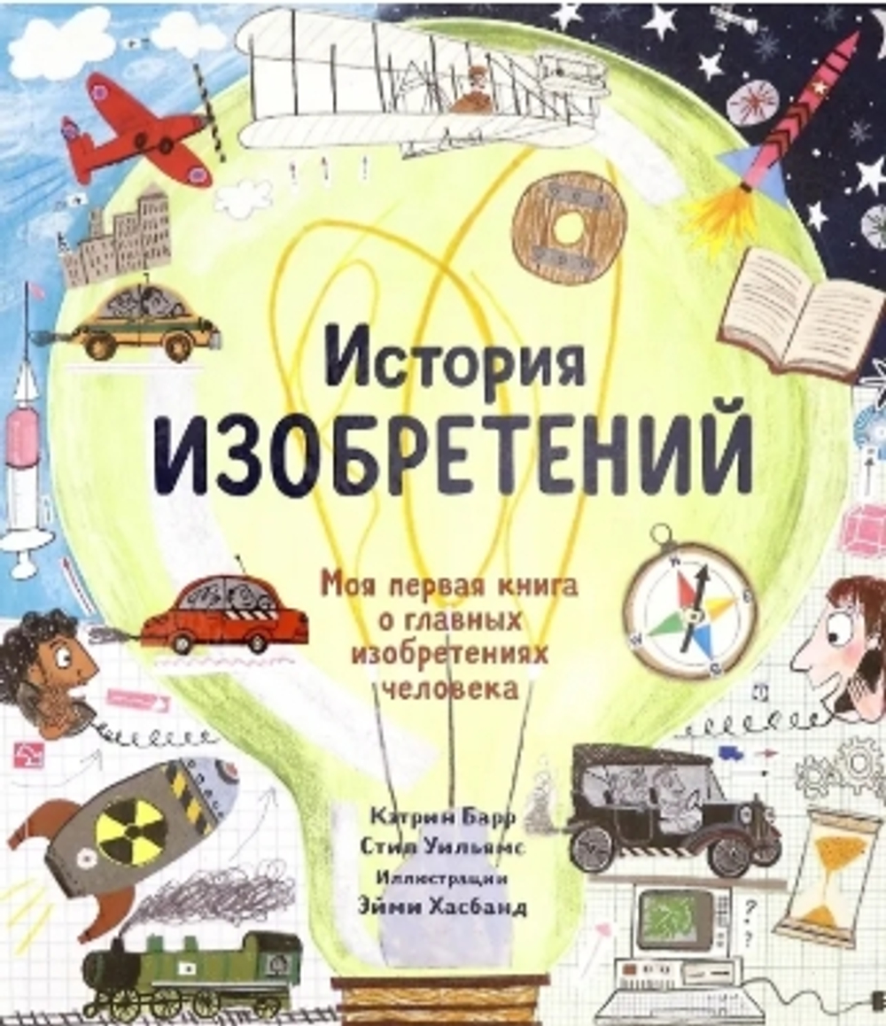 История изобретений. Моя первая книга о главных изобретениях человека