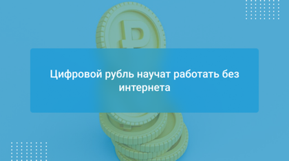Цифровой рубль научат работать без интернета