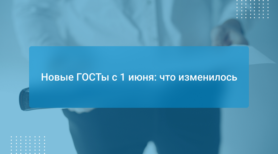 Новые ГОСТы с 1 июня: что изменилось