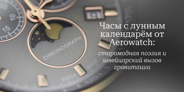 Часы с лунным календарём от Aerowatch старомодная поэзия и швейцарский вызов гравитации Часы с лунным календарём от Aerowatch старомодная поэзия и швейцарский вызов гравитации
