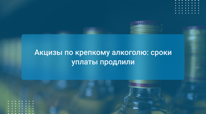 Акцизы по крепкому алкоголю: сроки уплаты продлили