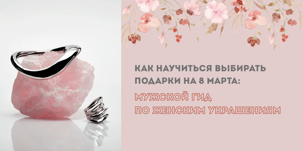 Как научиться выбирать подарки на 8 Марта: мужской гид по женским украшениям Как научиться выбирать подарки на 8 Марта: мужской гид по женским украшениям