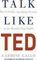 Talk Like TED : The 9 Public Speaking Secrets of the World's Top Minds