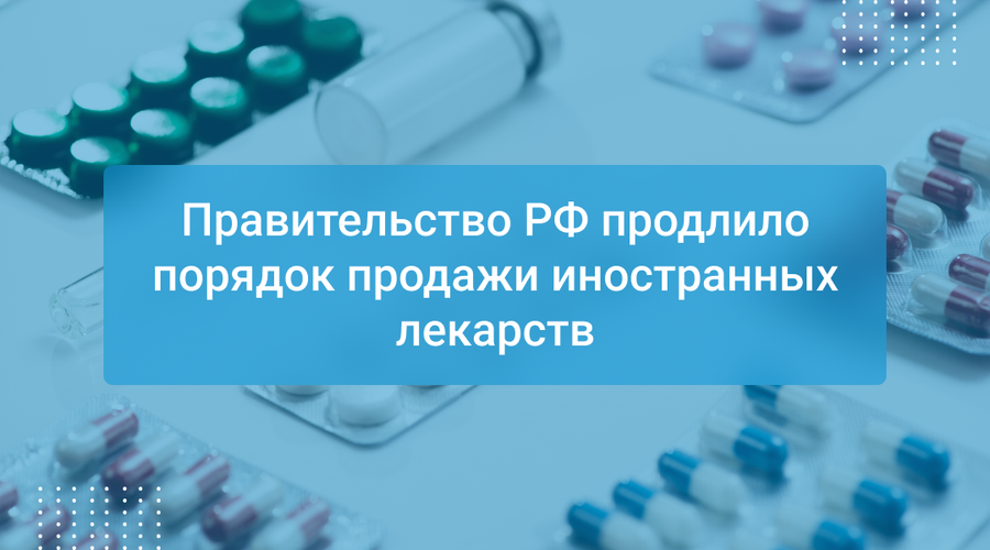 Правительство РФ продлило порядок продажи иностранных лекарств