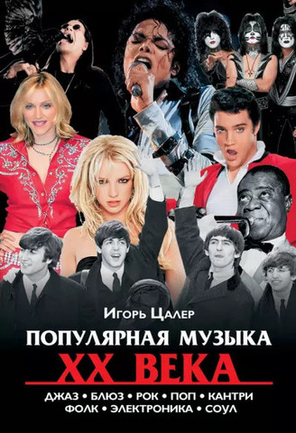 Популярная Музыка XX Века. Джаз, Блюз, Рок, Поп, Кантри, Фолк, Электроника, Соул/ Игорь Цалер