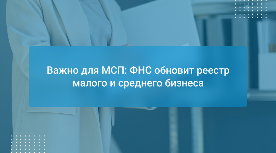 Важно для МСП: ФНС обновит реестр малого и среднего бизнеса
