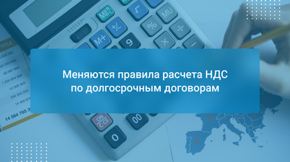 Меняются правила расчета НДС по долгосрочным договорам