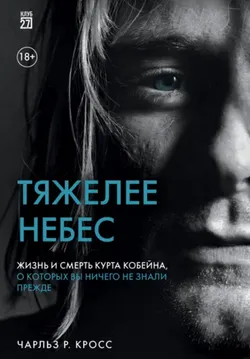 Тяжелее небес. Жизнь и смерть Курта Кобейна...