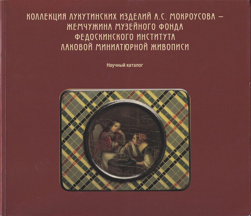 Коллекция лукутинских изделий А.С. Мокроусова – жемчужина музейного фонда Федоскинского института лаковой миниатюрной живописи: Научный каталог