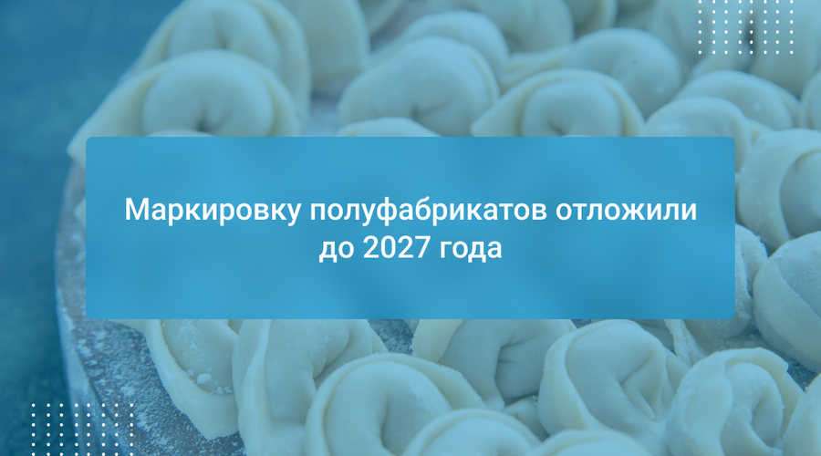 Маркировку полуфабрикатов отложили до 2027 года