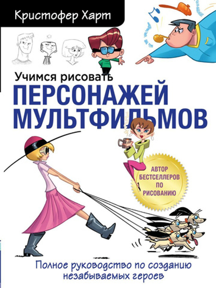 Учимся рисовать персонажей мультфильмов. Полное руководство по созданию незабываемых героев