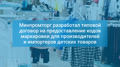 Минпромторг разработал типовой договор на предоставление кодов маркировки для производителей и импортеров детских товаров