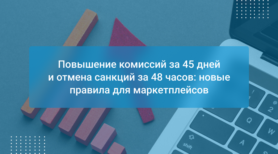 Повышение комиссий за 45 дней и отмена санкций за 48 часов: новые правила для маркетплейсов
