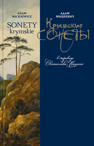 АДАМ МИЦКЕВИЧ / ADAM MICKIEWICZ КРЫМСКИЕ СОНЕТЫ / SONETY KRYMSKIE в переводе Святослава Свяцкого АДАМ МИЦКЕВИЧ / ADAM MICKIEWICZ КРЫМСКИЕ СОНЕТЫ / SONETY KRYMSKIE в переводе Святослава Свяцкого