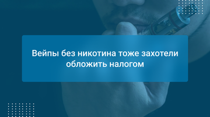 Вейпы без никотина тоже захотели обложить налогом