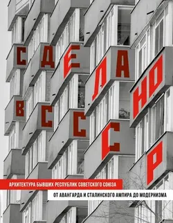 Сделано в СССР. Архитектура бывших республик Советского Союза