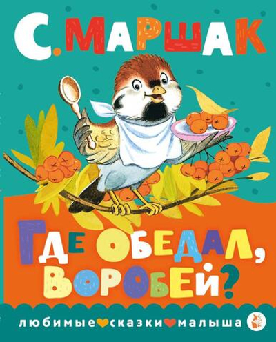 Любимые сказки малыша "Где обедал, воробей?" С.Я.Маршак (АСТ)