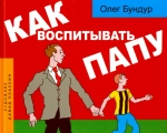 Как воспитывать папу. Пособие для начинающих детей