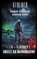 Сталкер. Я — сталкер. Квест на выживание. Андрей Левицкий, Алексей Бобл