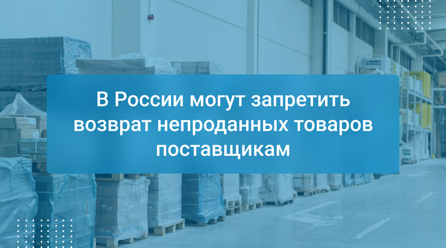 В России могут запретить возврат непроданных товаров поставщикам