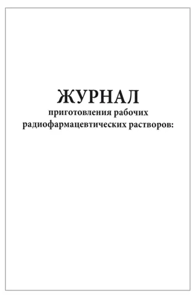 Журнал приготовления рабочих радиофармацевтических растворов 200 страниц мягкая обложка Приказ №8 к МУ 2.6.1.1892-04