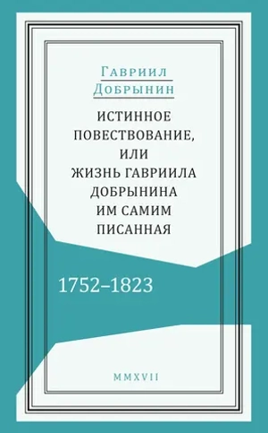 Истинное повествование, или Жизнь Гавриила Добрынина, им самим писанная