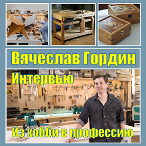 Интервью со Столяром и Блогером из Пскова Вячеславом Гординым: из хобби в профессию!