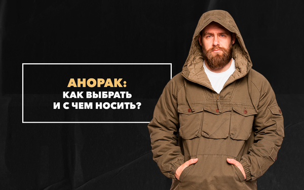 Как выбрать и с чем носить анорак Как выбрать и с чем носить анорак