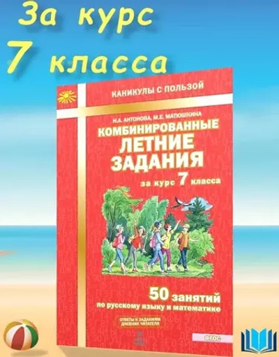 Антонова Комбинированные летние задания за курс 7 класса. 50 занятий по русскому языку и математике.