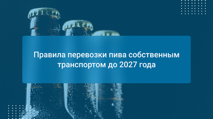 Правила перевозки пива собственным транспортом до 2027 года