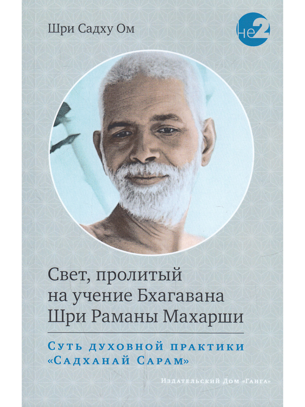 Свет, пролитый на учение Бхагавана Шри Раманы Махарши. Суть духовной практики (Садханай Сарам)