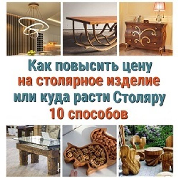 Как повысить цену на изделие или куда расти Столяру: 10 способов! Как повысить цену на изделие или куда расти Столяру: 10 способов!
