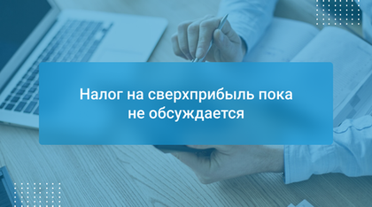 Налог на сверхприбыль пока не обсуждается