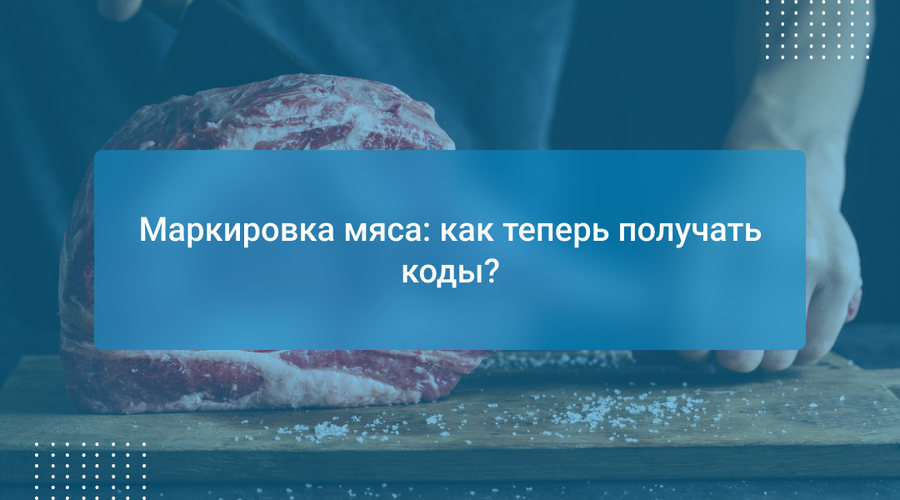 Маркировка мяса: как теперь получать коды?