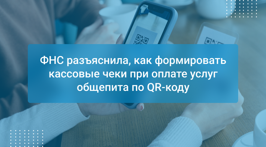 ФНС разъяснила, как формировать кассовые чеки при оплате услуг общепита по QR-коду