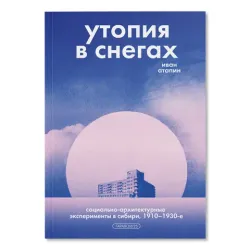Утопия в снегах. Социально-архитектурные эксперименты в Сибири, 1910-1930-е