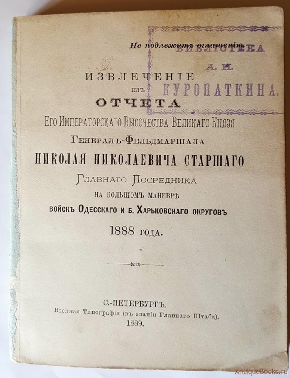 "Извлечение из отчета Его Императорского Высочества Великого Князя Генерал-Фельдмаршала Николая Николаевича Старшего Главного Посредника на Большом маневре войск Одесского и Харьковского округов 1888 года". . 1889г. - антикварное издание