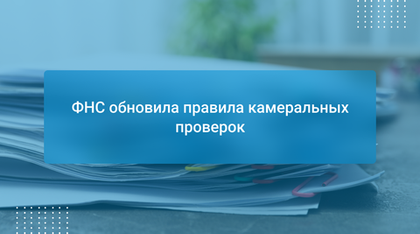 ФНС обновила правила камеральных проверок