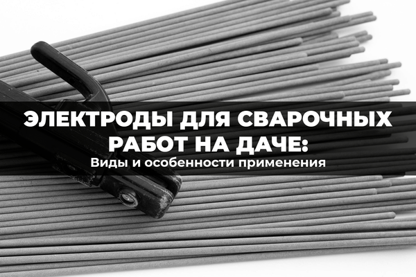 Крепкий шов с первого раза: какие электроды нужны на даче